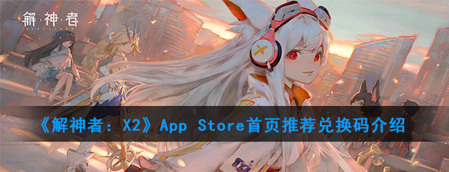 《解神者：X2》App Store首页推荐兑换码介绍