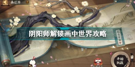 阴阳师画中世界怎么解锁 阴阳师解锁画中世界攻略