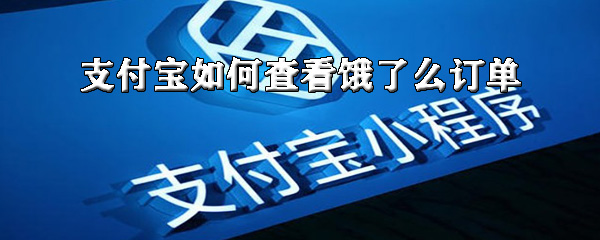 支付宝怎么找到饿了么订单？查看支付宝饿了么订单流程一览